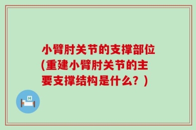 小臂肘关节的支撑部位(重建小臂肘关节的主要支撑结构是什么？)