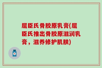 屈臣氏骨胶原乳膏(屈臣氏推出骨胶原滋润乳膏，滋养修护肌肤)