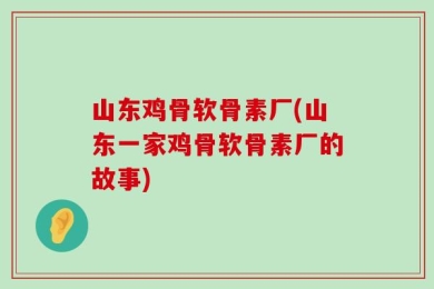 山东鸡骨软骨素厂(山东一家鸡骨软骨素厂的故事)