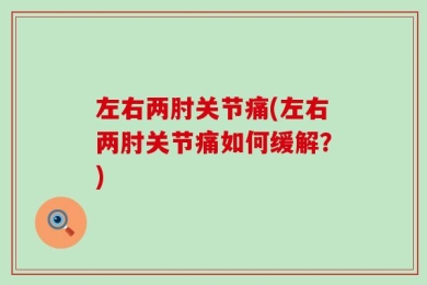左右两肘关节痛(左右两肘关节痛如何缓解？)