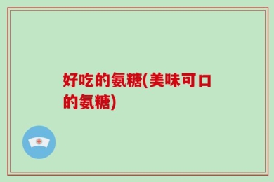 好吃的氨糖(美味可口的氨糖)