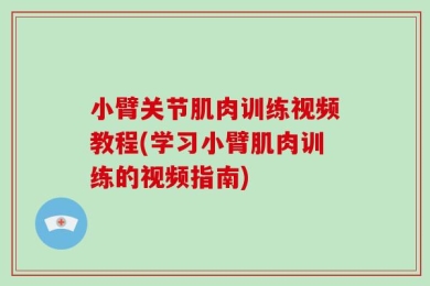 小臂关节肌肉训练视频教程(学习小臂肌肉训练的视频指南)