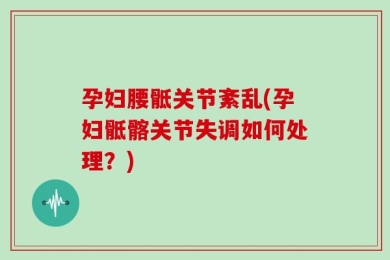 孕妇腰骶关节紊乱(孕妇骶髂关节失调如何处理？)