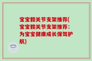 宝宝髋关节支架推荐(宝宝髋关节支架推荐：为宝宝健康成长保驾护航)