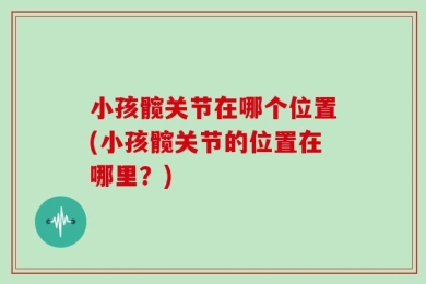 小孩髋关节在哪个位置(小孩髋关节的位置在哪里？)
