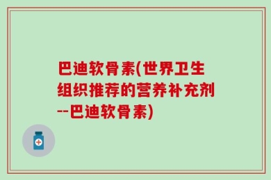 巴迪软骨素(世界卫生组织推荐的营养补充剂--巴迪软骨素)