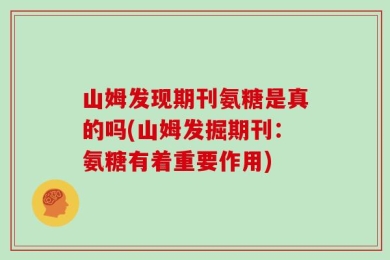 山姆发现期刊氨糖是真的吗(山姆发掘期刊：氨糖有着重要作用)