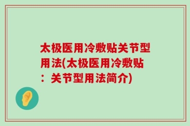 太极医用冷敷贴关节型用法(太极医用冷敷贴：关节型用法简介)