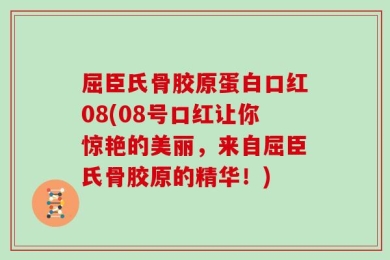 屈臣氏骨胶原蛋白口红08(08号口红让你惊艳的美丽，来自屈臣氏骨胶原的精华！)