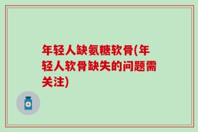 年轻人缺氨糖软骨(年轻人软骨缺失的问题需关注)