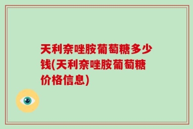 天利奈唑胺葡萄糖多少钱(天利奈唑胺葡萄糖价格信息)
