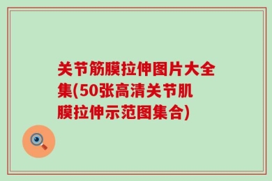 关节筋膜拉伸图片大全集(50张高清关节肌膜拉伸示范图集合)