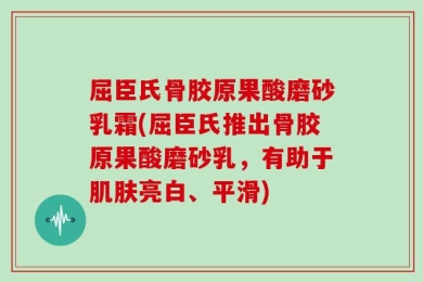 屈臣氏骨胶原果酸磨砂乳霜(屈臣氏推出骨胶原果酸磨砂乳，有助于肌肤亮白、平滑)