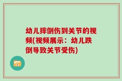幼儿摔倒伤到关节的视频(视频展示：幼儿跌倒导致关节受伤)