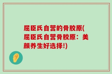 屈臣氏自营的骨胶原(屈臣氏自营骨胶原：美颜养生好选择!)
