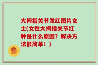 大拇指关节发红图片女士(女性大拇指关节红肿是什么原因？解决方法很简单！)