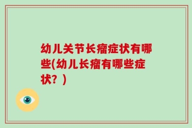 幼儿关节长瘤症状有哪些(幼儿长瘤有哪些症状？)