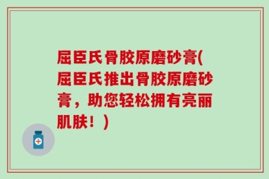 屈臣氏骨胶原磨砂膏(屈臣氏推出骨胶原磨砂膏，助您轻松拥有亮丽肌肤！)