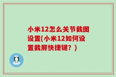 小米12怎么关节截图设置(小米12如何设置截屏快捷键？)