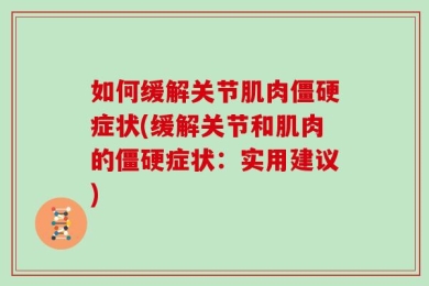 如何缓解关节肌肉僵硬症状(缓解关节和肌肉的僵硬症状：实用建议)