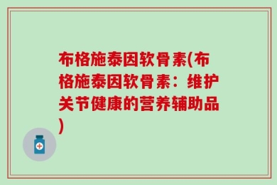 布格施泰因软骨素(布格施泰因软骨素：维护关节健康的营养辅助品)