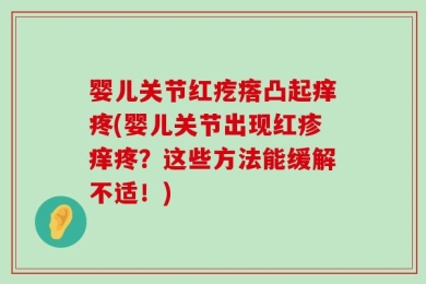 婴儿关节红疙瘩凸起痒疼(婴儿关节出现红疹痒疼？这些方法能缓解不适！)