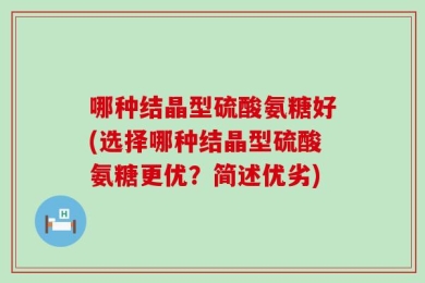哪种结晶型硫酸氨糖好(选择哪种结晶型硫酸氨糖更优？简述优劣)