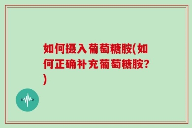 如何摄入葡萄糖胺(如何正确补充葡萄糖胺？)