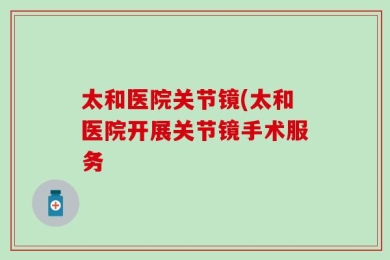 太和医院关节镜(太和医院开展关节镜手术服务