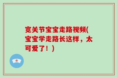宽关节宝宝走路视频(宝宝学走路长这样，太可爱了！)