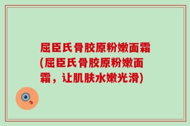 屈臣氏骨胶原粉嫩面霜(屈臣氏骨胶原粉嫩面霜，让肌肤水嫩光滑)