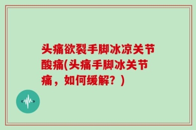 头痛欲裂手脚冰凉关节酸痛(头痛手脚冰关节痛，如何缓解？)