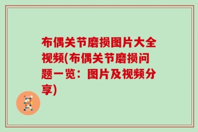 布偶关节磨损图片大全视频(布偶关节磨损问题一览：图片及视频分享)