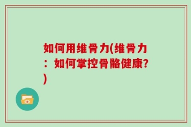 如何用维骨力(维骨力：如何掌控骨骼健康？)