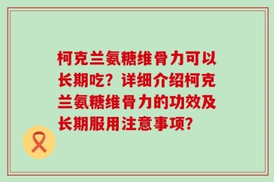 柯克兰氨糖维骨力可以长期吃？详细介绍柯克兰氨糖维骨力的功效及长期服用注意事项？