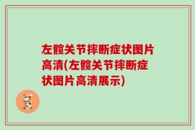 左髋关节摔断症状图片高清(左髋关节摔断症状图片高清展示)