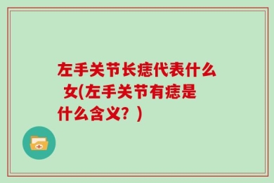 左手关节长痣代表什么 女(左手关节有痣是什么含义？)
