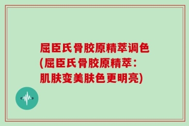 屈臣氏骨胶原精萃调色(屈臣氏骨胶原精萃：肌肤变美肤色更明亮)