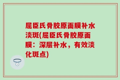 屈臣氏骨胶原面膜补水淡斑(屈臣氏骨胶原面膜：深层补水，有效淡化斑点)