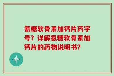 氨糖软骨素加钙片药字号？详解氨糖软骨素加钙片的药物说明书？