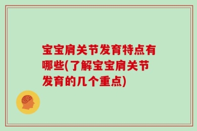 宝宝肩关节发育特点有哪些(了解宝宝肩关节发育的几个重点)