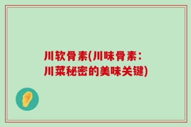 川软骨素(川味骨素：川菜秘密的美味关键)