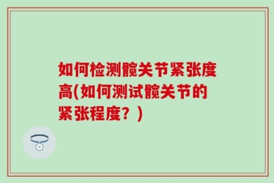 如何检测髋关节紧张度高(如何测试髋关节的紧张程度？)