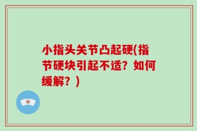 小指头关节凸起硬(指节硬块引起不适？如何缓解？)