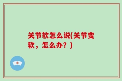 关节软怎么说(关节变软，怎么办？)