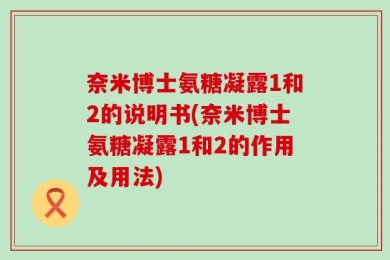 奈米博士氨糖凝露1和2的说明书(奈米博士氨糖凝露1和2的作用及用法)