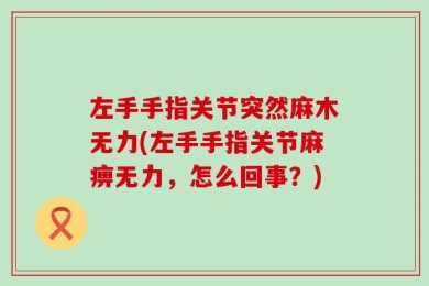 左手手指关节突然麻木无力(左手手指关节麻痹无力，怎么回事？)