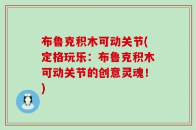 布鲁克积木可动关节(定格玩乐：布鲁克积木可动关节的创意灵魂！)