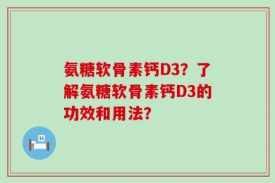 氨糖软骨素钙D3？了解氨糖软骨素钙D3的功效和用法？