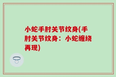 小蛇手肘关节纹身(手肘关节纹身：小蛇缠绕再现)